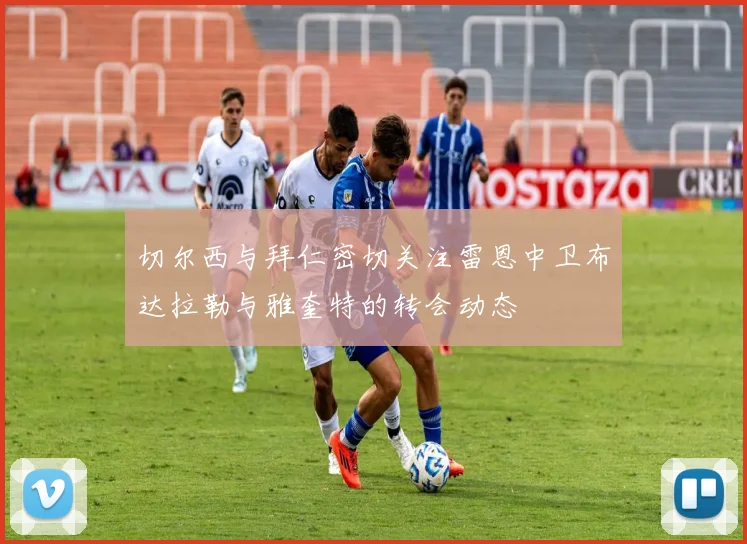 切尔西与拜仁密切关注雷恩中卫布达拉勒与雅奎特的转会动态