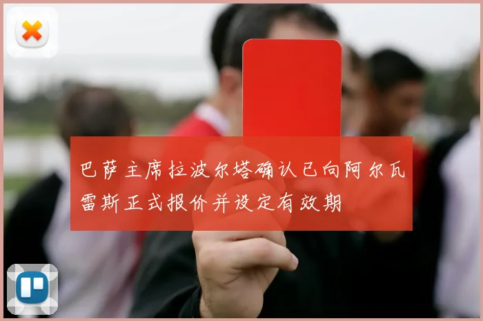 巴萨主席拉波尔塔确认已向阿尔瓦雷斯正式报价并设定有效期