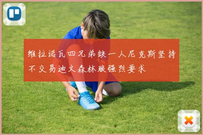 维拉诺瓦四兄弟缺一人尼克斯坚持不交易迪文森林狼强烈要求