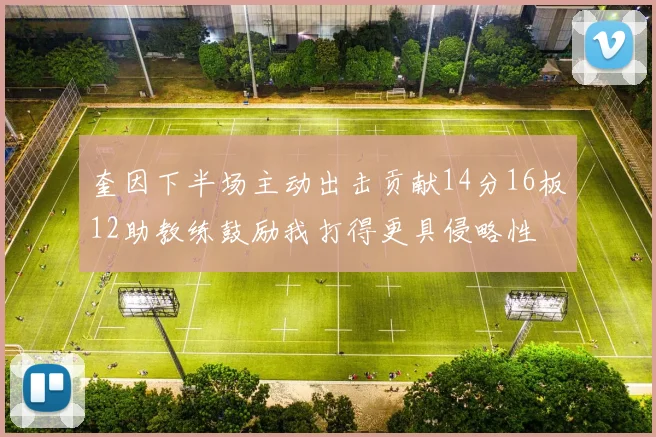 奎因下半场主动出击贡献14分16板12助教练鼓励我打得更具侵略性
