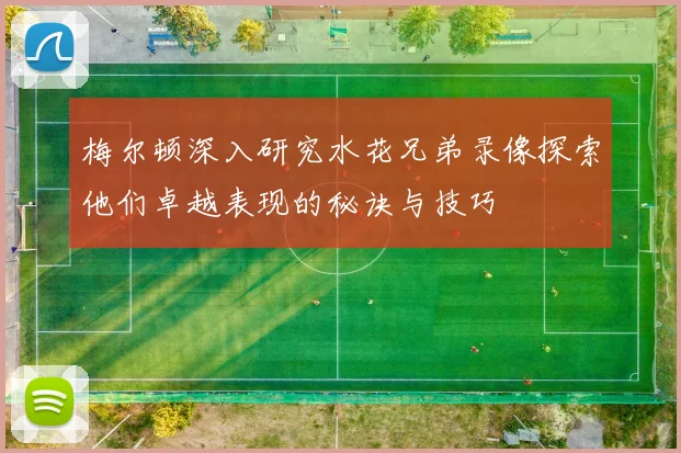 梅尔顿深入研究水花兄弟录像探索他们卓越表现的秘诀与技巧