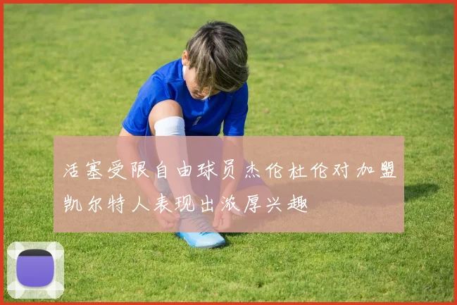 活塞受限自由球员杰伦杜伦对加盟凯尔特人表现出浓厚兴趣