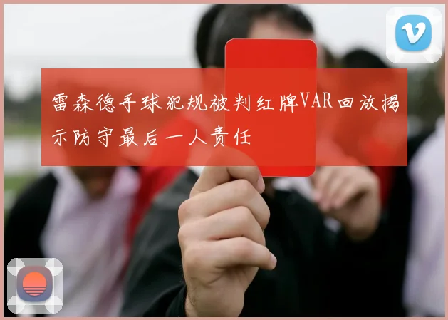 雷森德手球犯规被判红牌VAR回放揭示防守最后一人责任