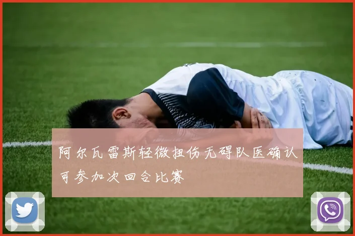 阿尔瓦雷斯轻微扭伤无碍队医确认可参加次回合比赛